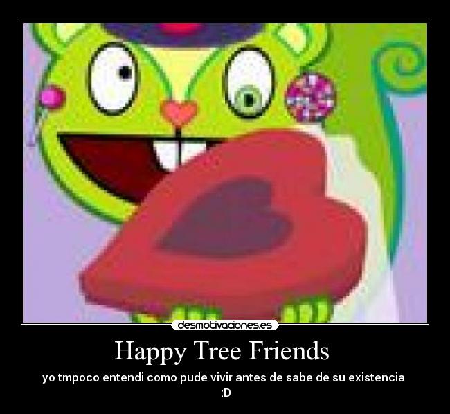 Happy Tree Friends - yo tmpoco entendi como pude vivir antes de sabe de su existencia
:D