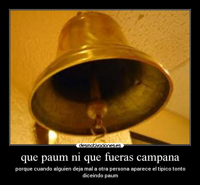 que paum ni que fueras campana - 