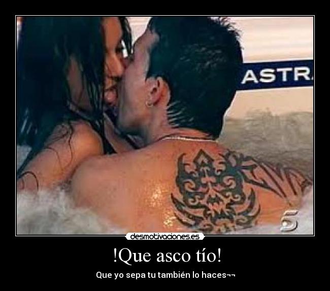 !Que asco tío! - Que yo sepa tu también lo haces¬¬