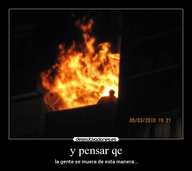 y pensar qe - la gente se muera de esta manera...