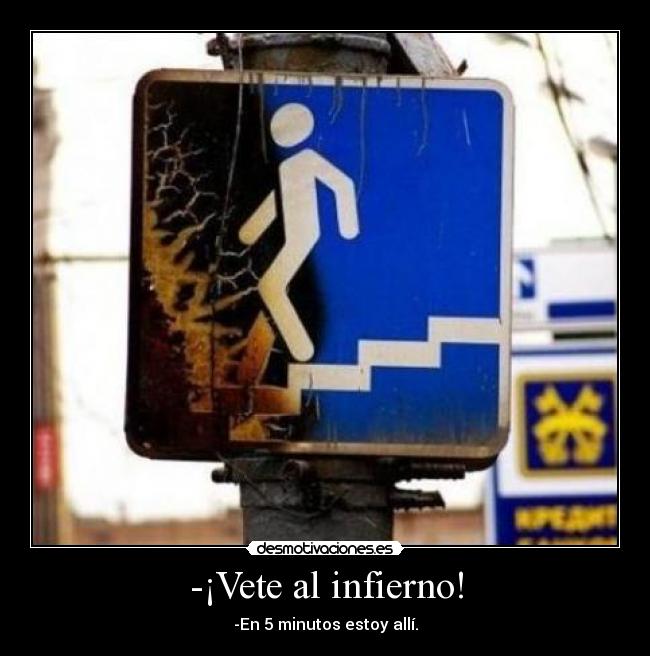 -¡Vete al infierno! - -En 5 minutos estoy allí.