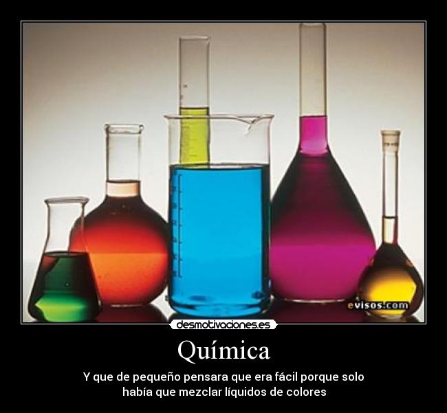 Química - Y que de pequeño pensara que era fácil porque solo
había que mezclar líquidos de colores