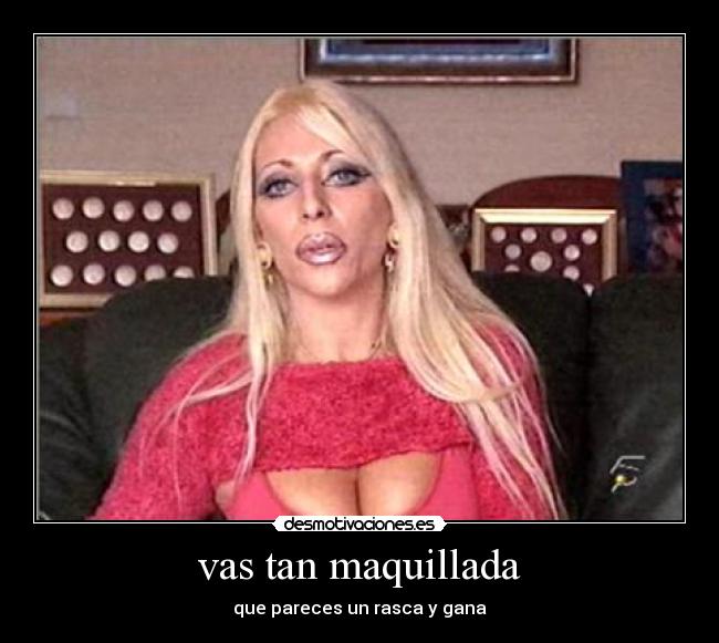 vas tan maquillada -