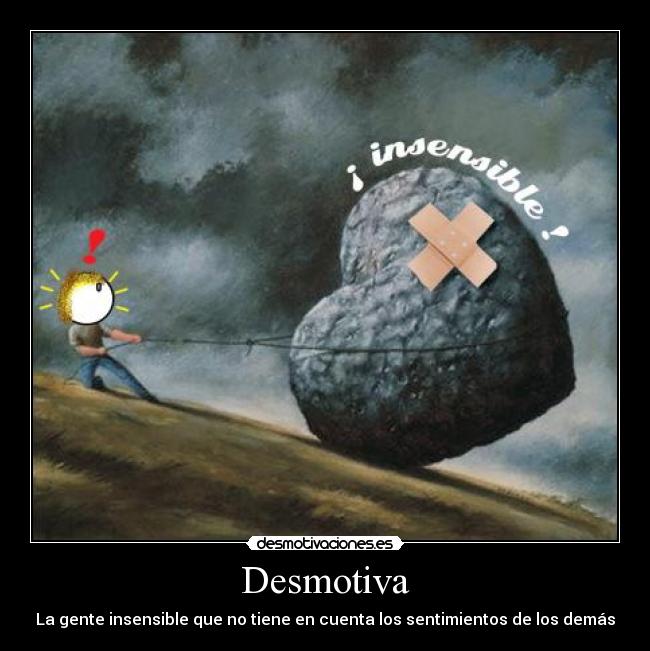 Desmotiva - La gente insensible que no tiene en cuenta los sentimientos de los demás