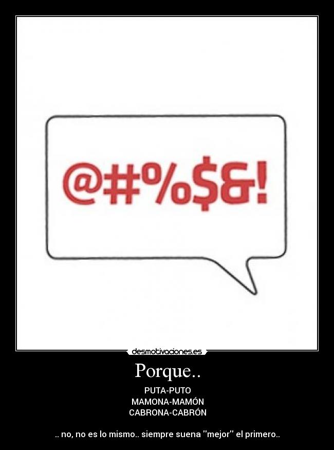 Porque.. - PUTA-PUTO
MAMONA-MAMÓN
CABRONA-CABRÓN
.. no, no es lo mismo.. siempre suena mejor el primero..