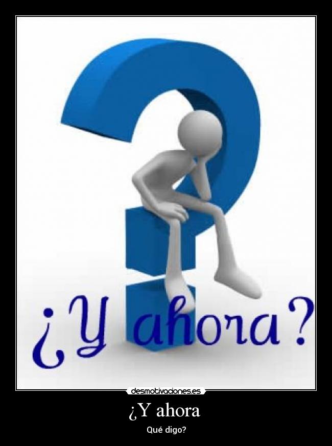 ¿Y ahora - Qué digo?