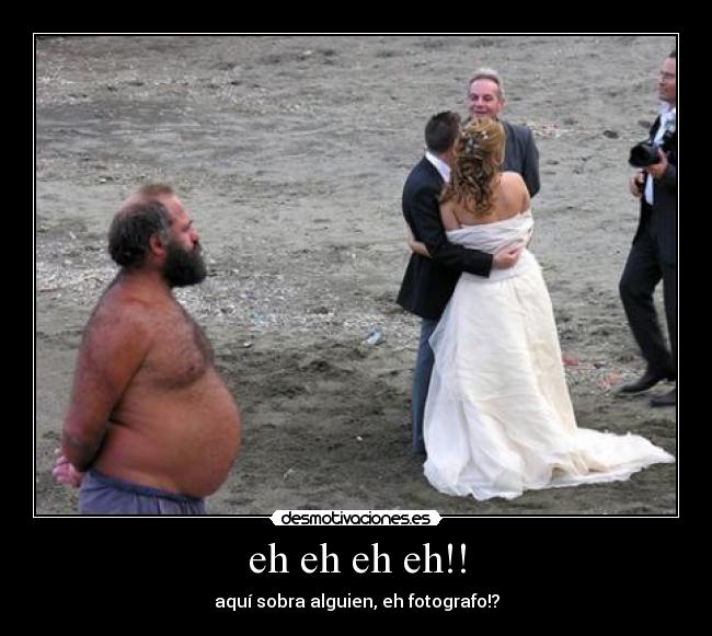 eh eh eh eh!! - aquí sobra alguien, eh fotografo!?