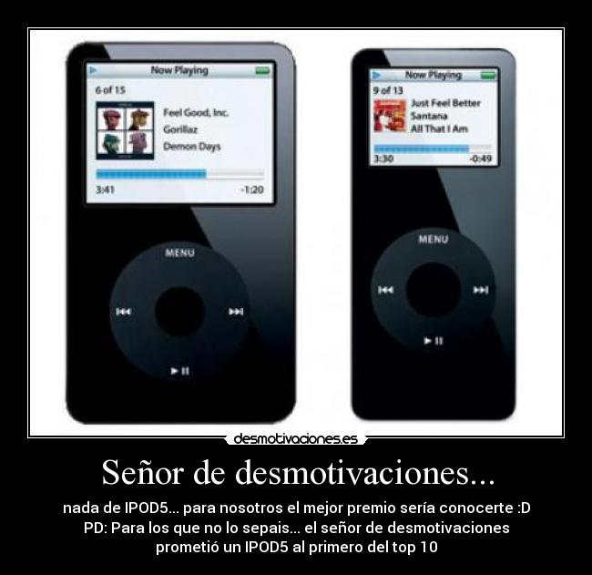Señor de desmotivaciones... - nada de IPOD5... para nosotros el mejor premio sería conocerte :D
PD: Para los que no lo sepais... el señor de desmotivaciones
prometió un IPOD5 al primero del top 10
