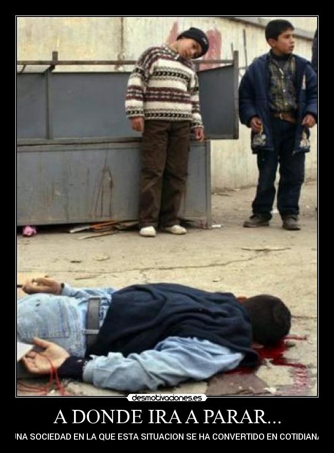 A DONDE IRA A PARAR... - UNA SOCIEDAD EN LA QUE ESTA SITUACION SE HA CONVERTIDO EN COTIDIANA.