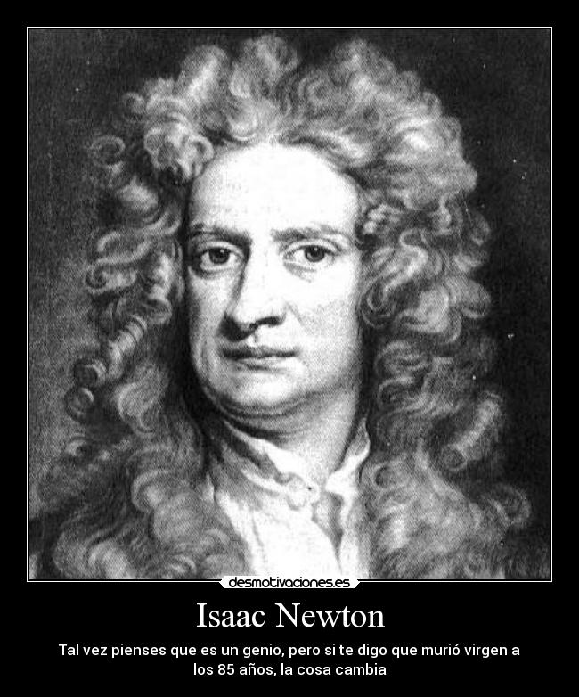 Isaac Newton - Tal vez pienses que es un genio, pero si te digo que murió virgen a
los 85 años, la cosa cambia