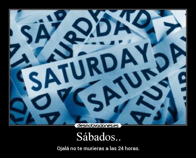 Sábados.. - Ojalá no te murieras a las 24 horas.