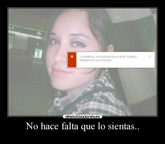 No hace falta que lo sientas.. -