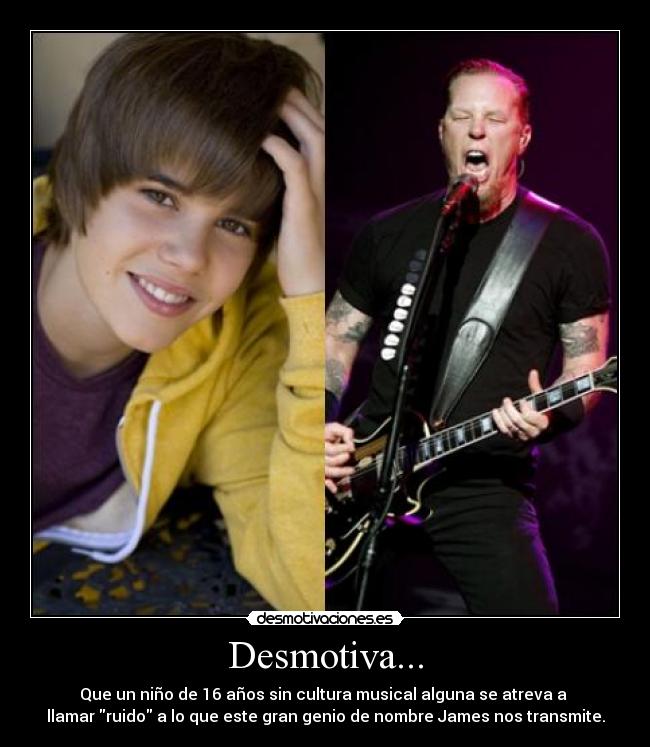Desmotiva... - Que un niño de 16 años sin cultura musical alguna se atreva a
llamar ruido a lo que este gran genio de nombre James nos transmite.