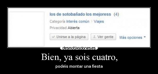 Bien, ya sois cuatro, -