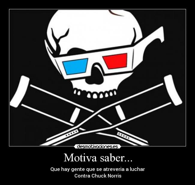 Motiva saber... - Que hay gente que se atreveria a luchar
Contra Chuck Norris