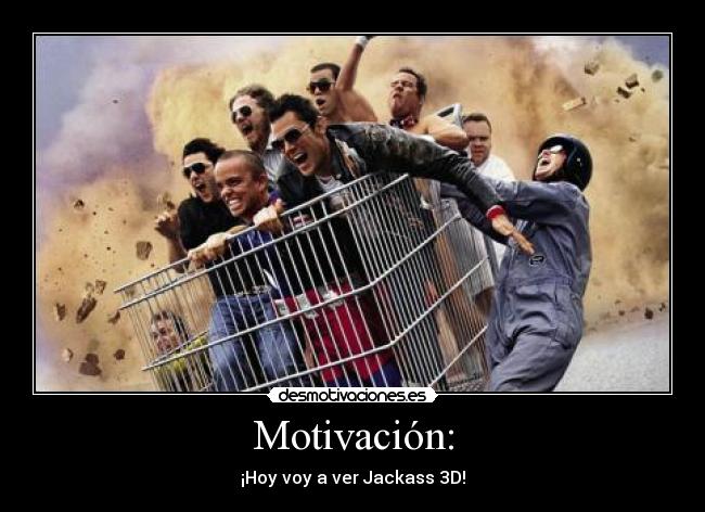 Motivación: - ¡Hoy voy a ver Jackass 3D!