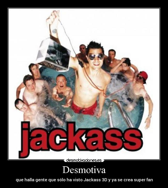 Desmotiva - que halla gente que sólo ha visto Jackass 3D y ya se crea super fan