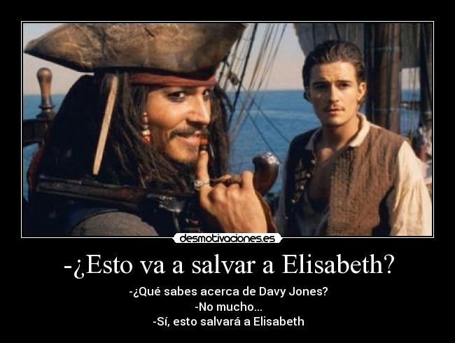 -¿Esto va a salvar a Elisabeth? - -¿Qué sabes acerca de Davy Jones?
-No mucho...
-Sí, esto salvará a Elisabeth