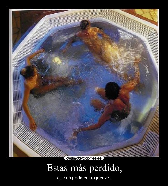 Estas más perdido, -