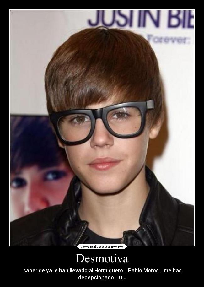 Desmotiva - saber qe ya le han llevado al Hormiguero .. Pablo Motos .. me has decepcionado .. u.u