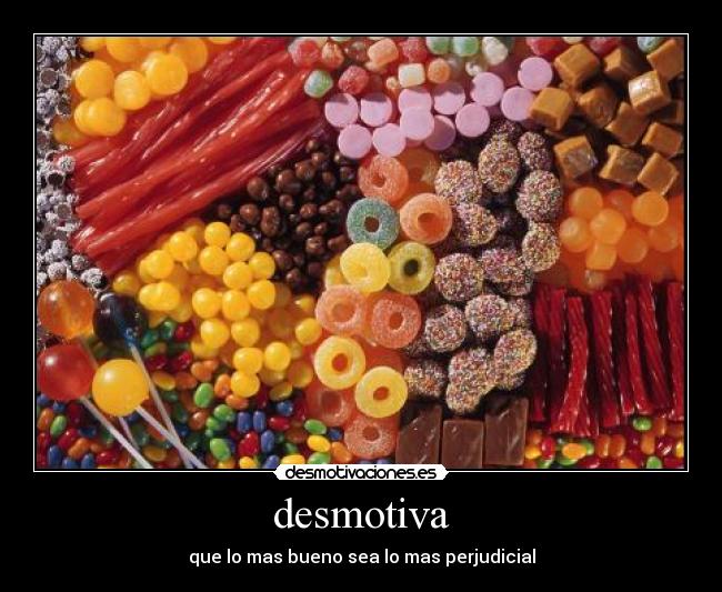 desmotiva - que lo mas bueno sea lo mas perjudicial