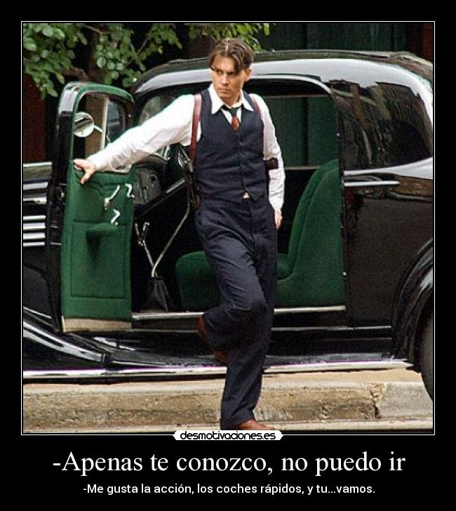 -Apenas te conozco, no puedo ir - -Me gusta la acción, los coches rápidos, y tu...vamos.