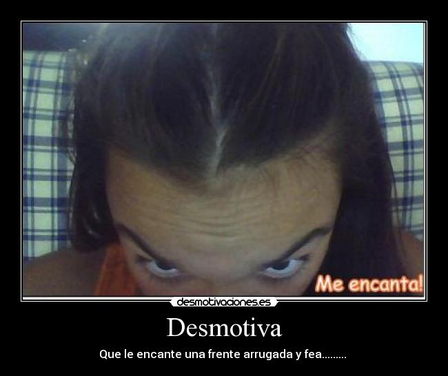Desmotiva - Que le encante una frente arrugada y fea.........
