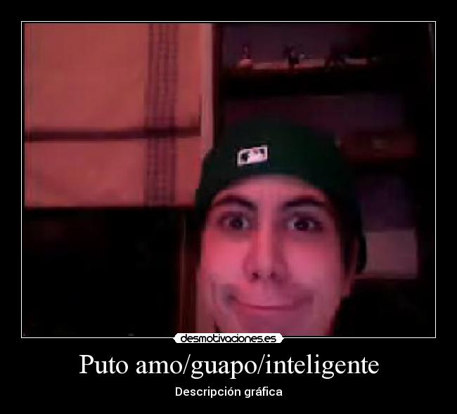Puto amo/guapo/inteligente -
