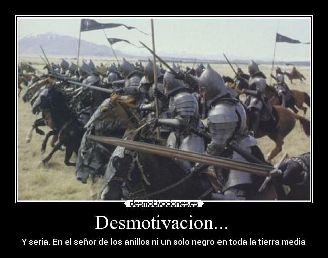 Desmotivacion...  - Y seria. En el señor de los anillos ni un solo negro en toda la tierra media