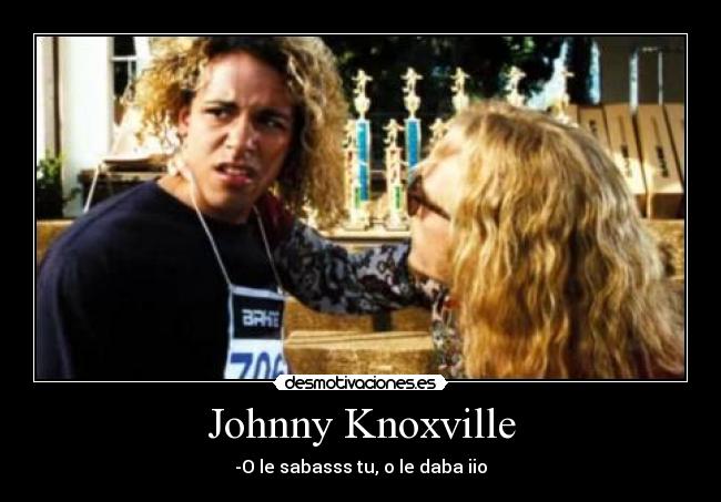 Johnny Knoxville - -O le sabasss tu, o le daba iio