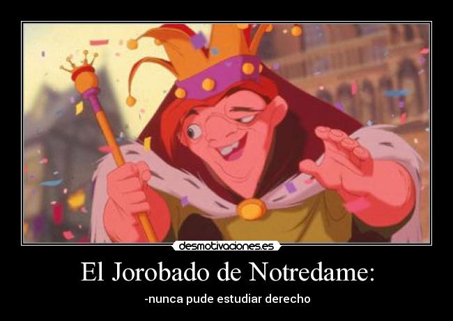El Jorobado de Notredame: - -nunca pude estudiar derecho