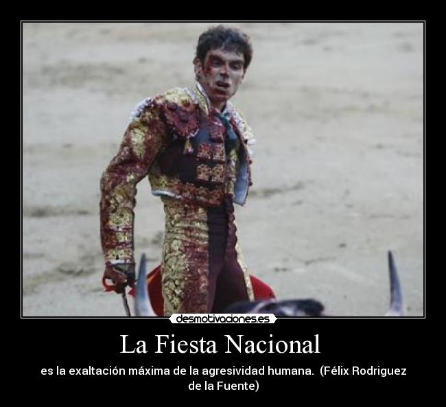 La Fiesta Nacional - es la exaltación máxima de la agresividad humana. (Félix Rodriguez de la Fuente)