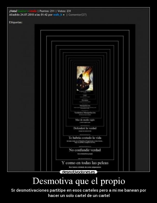 Desmotiva que el propio - Sr desmotivaciones partitipe en esos carteles pero a mi me banean por
hacer un solo cartel de un cartel