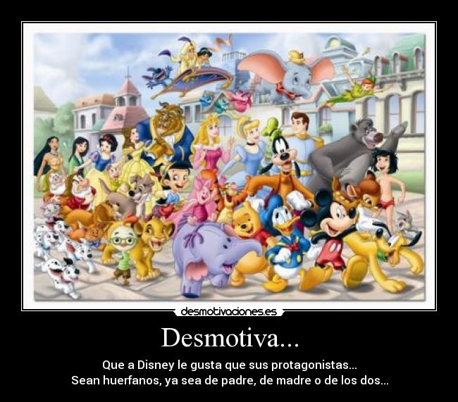Desmotiva... - Que a Disney le gusta que sus protagonistas...
Sean huerfanos, ya sea de padre, de madre o de los dos...