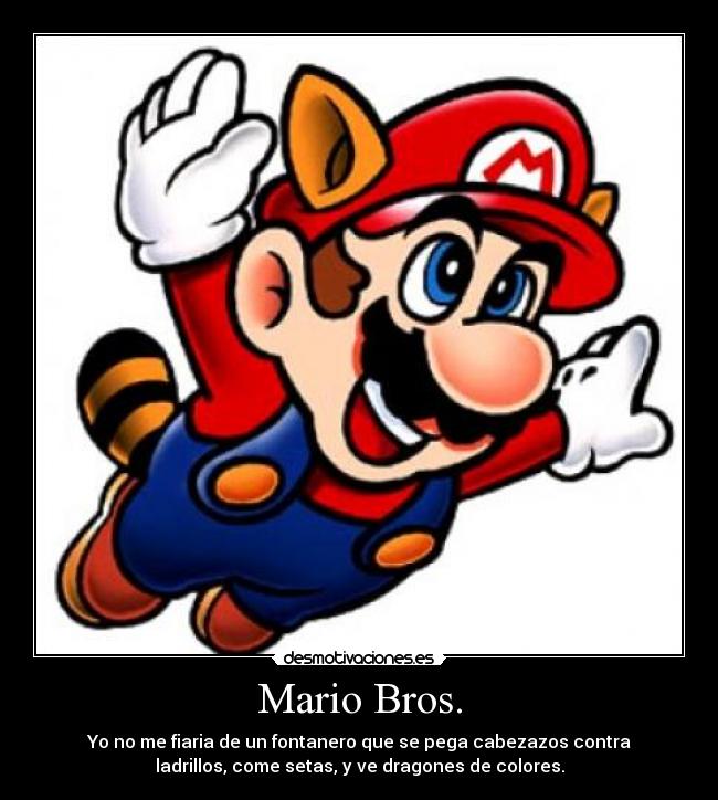Mario Bros. - Yo no me fiaria de un fontanero que se pega cabezazos contra
ladrillos, come setas, y ve dragones de colores.