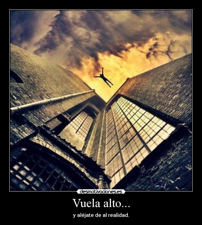 Vuela alto... - y aléjate de al realidad.