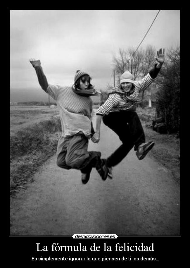 La fórmula de la felicidad - Es simplemente ignorar lo que piensen de ti los demás...