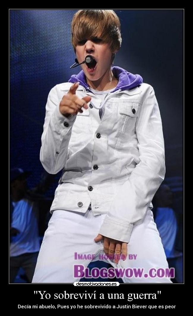 Yo sobreviví a una guerra - Decía mi abuelo, Pues yo he sobrevivido a Justin Biever que es peor