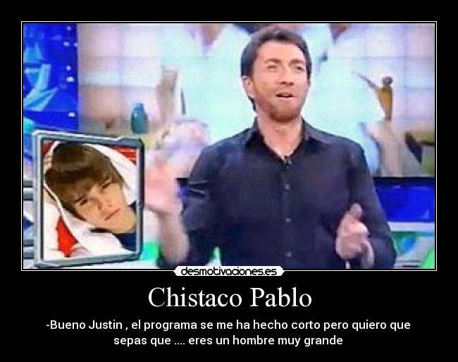 Chistaco Pablo - -Bueno Justin , el programa se me ha hecho corto pero quiero que
sepas que .... eres un hombre muy grande