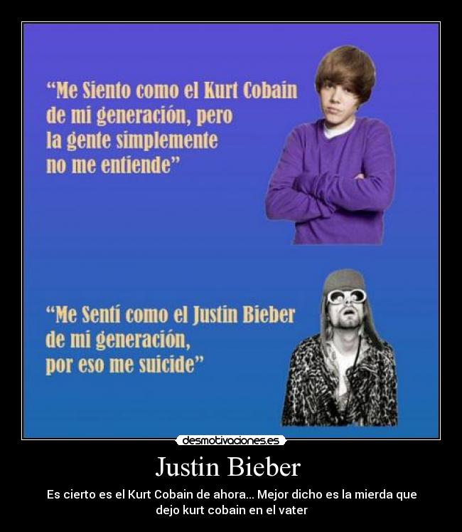 Justin Bieber  - Es cierto es el Kurt Cobain de ahora... Mejor dicho es la mierda que
dejo kurt cobain en el vater