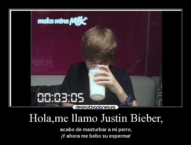 Hola,me llamo Justin Bieber, - acabo de masturbar a mi perro,
¡Y ahora me bebo su esperma!
