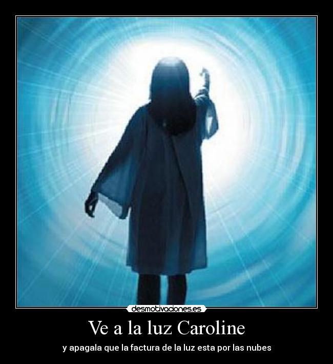 Ve a la luz Caroline - y apagala que la factura de la luz esta por las nubes