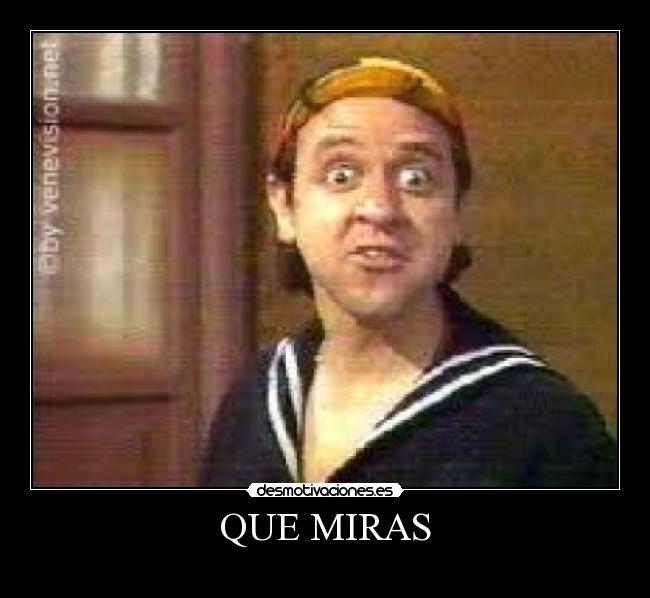 QUE MIRAS -