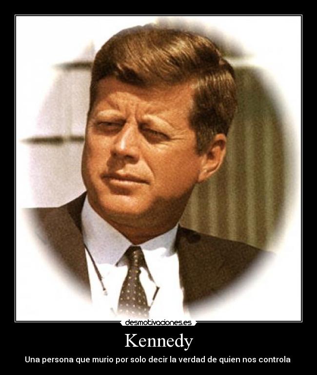 Kennedy - Una persona que murio por solo decir la verdad de quien nos controla