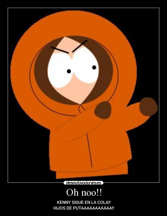 Oh noo!! - KENNY SIGUE EN LA COLA!!
HIJOS DE PUTAAAAAAAAAAA!!