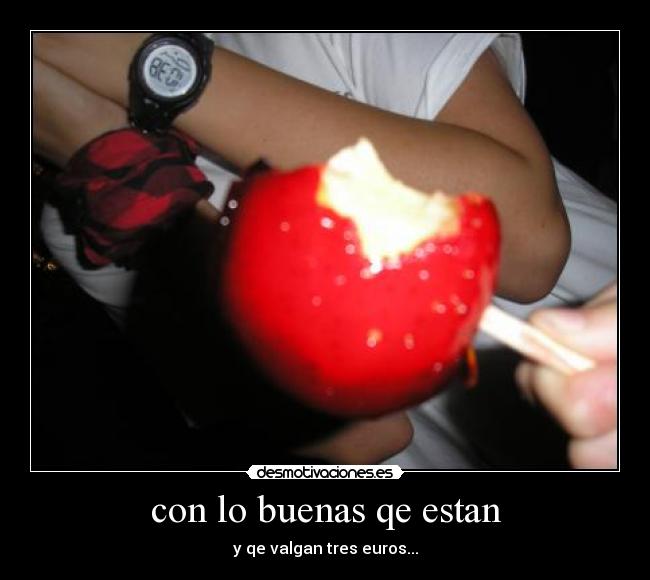 con lo buenas qe estan - y qe valgan tres euros...