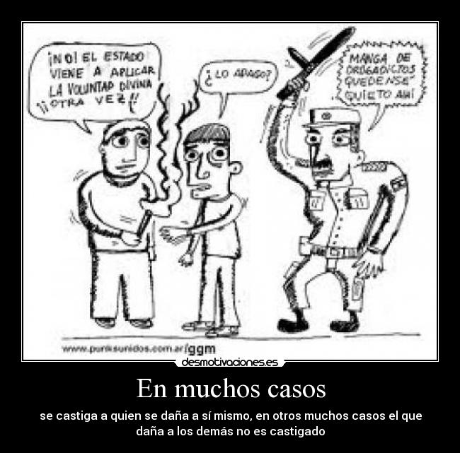 En muchos casos - se castiga a quien se daña a sí mismo, en otros muchos casos el que
daña a los demás no es castigado