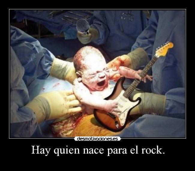 Hay quien nace para el rock. -