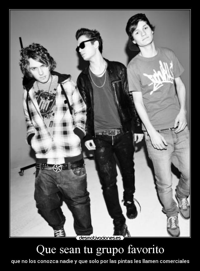 Que sean tu grupo favorito - que no los conozca nadie y que solo por las pintas les llamen comerciales