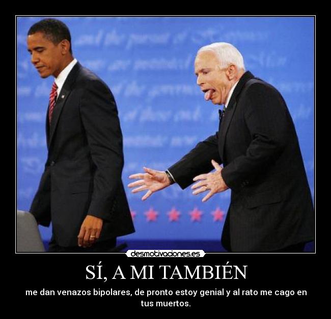 SÍ, A MI TAMBIÉN - me dan venazos bipolares, de pronto estoy genial y al rato me cago en tus muertos.